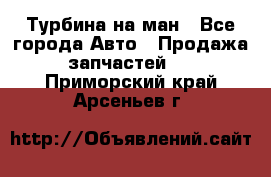 Турбина на ман - Все города Авто » Продажа запчастей   . Приморский край,Арсеньев г.